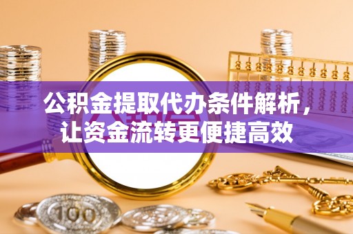 建德公积金提取代办条件解析，让资金流转更便捷高效