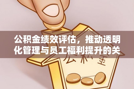 建德公积金绩效评估，推动透明化管理与员工福利提升的关键