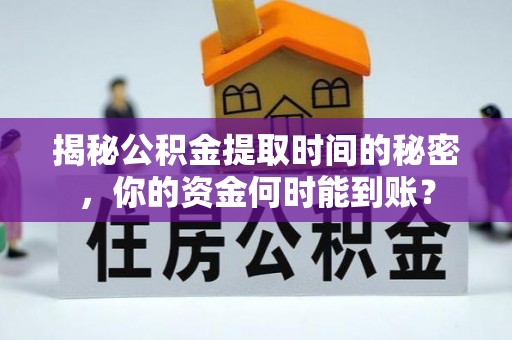 建德揭秘公积金提取时间的秘密，你的资金何时能到账？