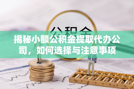 建德揭秘小额公积金提取代办公司，如何选择与注意事项