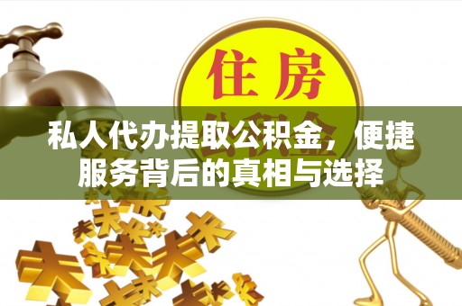 建德私人代办提取公积金，便捷服务背后的真相与选择
