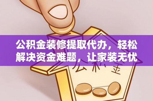 建德公积金装修提取代办，轻松解决资金难题，让家装无忧