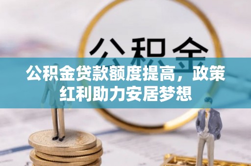 建德公积金贷款额度提高，政策红利助力安居梦想