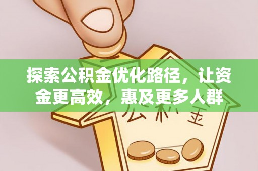 建德探索公积金优化路径，让资金更高效，惠及更多人群