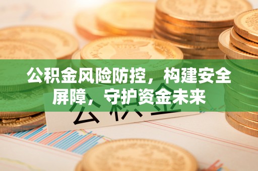 建德公积金风险防控，构建安全屏障，守护资金未来