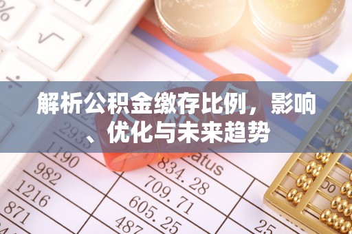 建德解析公积金缴存比例，影响、优化与未来趋势