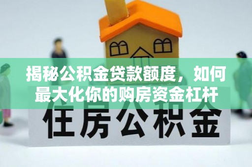 建德揭秘公积金贷款额度，如何最大化你的购房资金杠杆