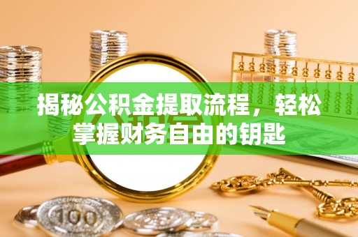 建德揭秘公积金提取流程，轻松掌握财务自由的钥匙