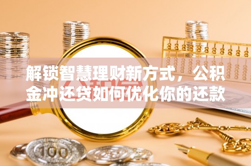 建德解锁智慧理财新方式，公积金冲还贷如何优化你的还款计划