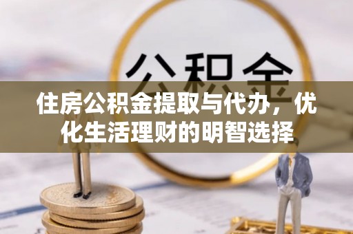 建德住房公积金提取与代办，优化生活理财的明智选择