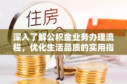 建德深入了解公积金业务办理流程，优化生活品质的实用指南