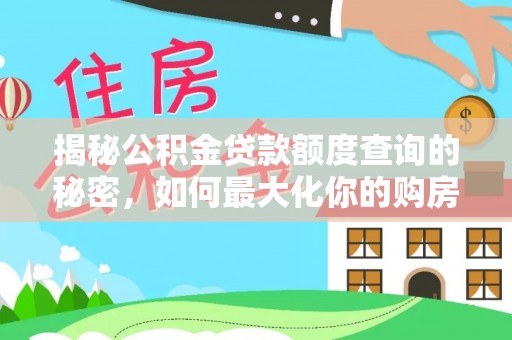 建德揭秘公积金贷款额度查询的秘密，如何最大化你的购房资金？