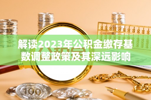 建德解读2023年公积金缴存基数调整政策及其深远影响