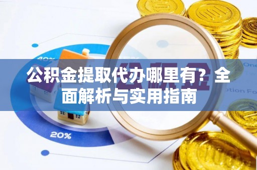 建德公积金提取代办哪里有？全面解析与实用指南