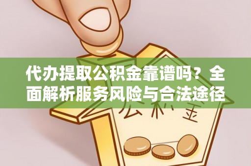 建德代办提取公积金靠谱吗？全面解析服务风险与合法途径
