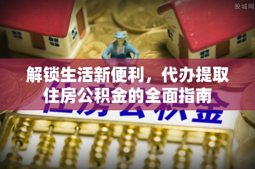 建德解锁生活新便利，代办提取住房公积金的全面指南