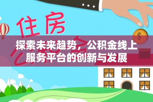 建德探索未来趋势，公积金线上服务平台的创新与发展