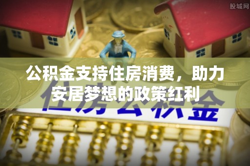 建德公积金支持住房消费，助力安居梦想的政策红利