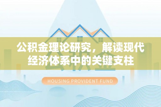 建德公积金理论研究，解读现代经济体系中的关键支柱