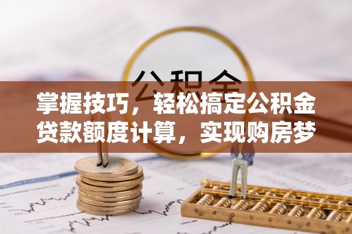 建德掌握技巧，轻松搞定公积金贷款额度计算，实现购房梦想