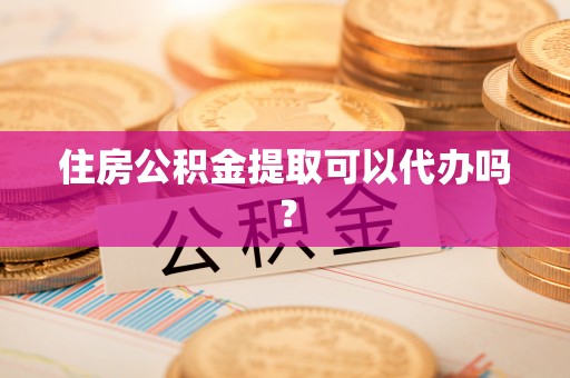 建德住房公积金提取可以代办吗？