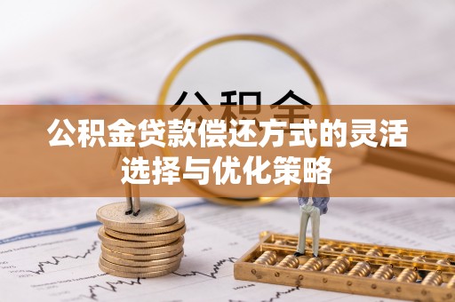 建德公积金贷款偿还方式的灵活选择与优化策略