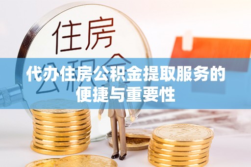 建德代办住房公积金提取服务的便捷与重要性