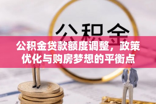 建德公积金贷款额度调整，政策优化与购房梦想的平衡点