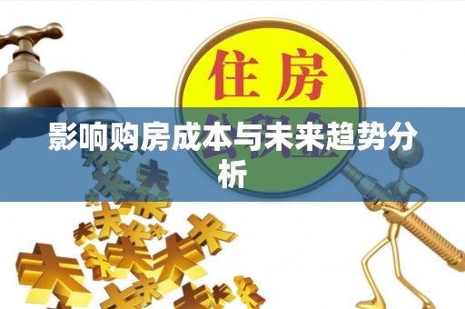 建德影响购房成本与未来趋势分析