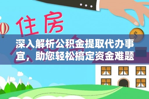 建德深入解析公积金提取代办事宜，助您轻松搞定资金难题