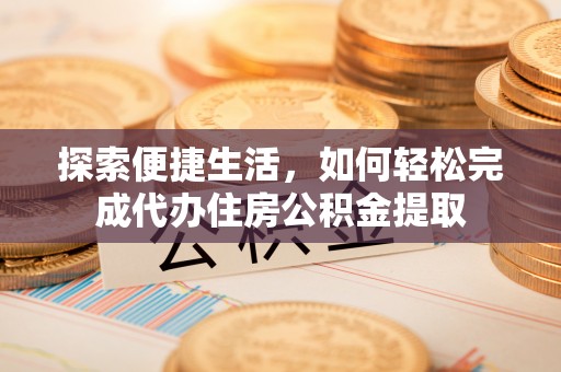 建德探索便捷生活，如何轻松完成代办住房公积金提取