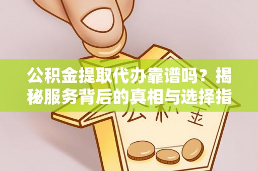 建德公积金提取代办靠谱吗？揭秘服务背后的真相与选择指南