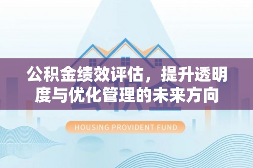建德公积金绩效评估，提升透明度与优化管理的未来方向