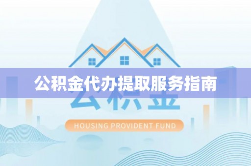 建德公积金代办提取服务指南