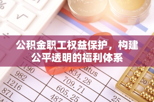 建德公积金职工权益保护，构建公平透明的福利体系