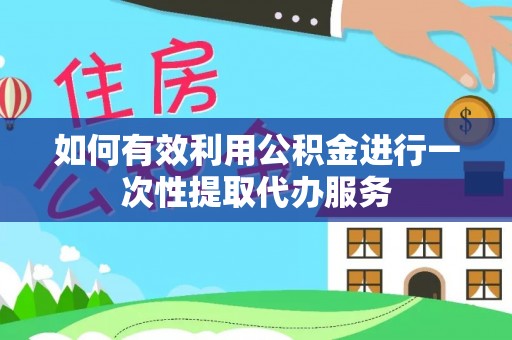 建德如何有效利用公积金进行一次性提取代办服务