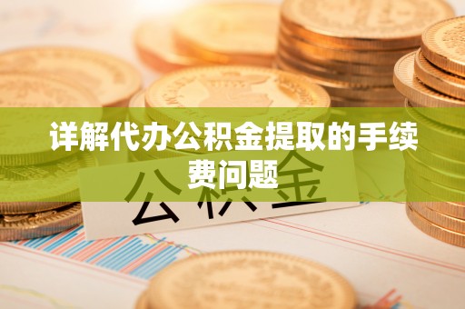 建德详解代办公积金提取的手续费问题