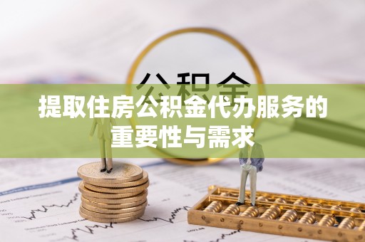 建德提取住房公积金代办服务的重要性与需求