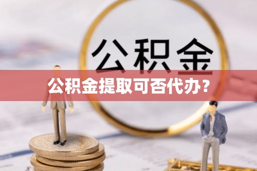 建德公积金提取可否代办？