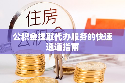 建德公积金提取代办服务的快速通道指南