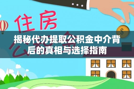建德揭秘代办提取公积金中介背后的真相与选择指南