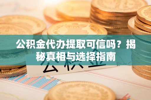 建德公积金代办提取可信吗？揭秘真相与选择指南