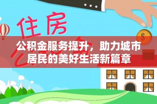 建德公积金服务提升，助力城市居民的美好生活新篇章