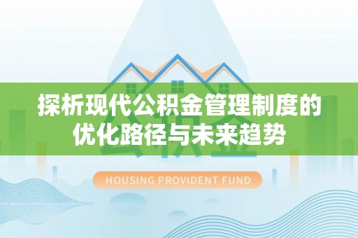 建德探析现代公积金管理制度的优化路径与未来趋势