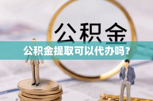 建德公积金提取可以代办吗？