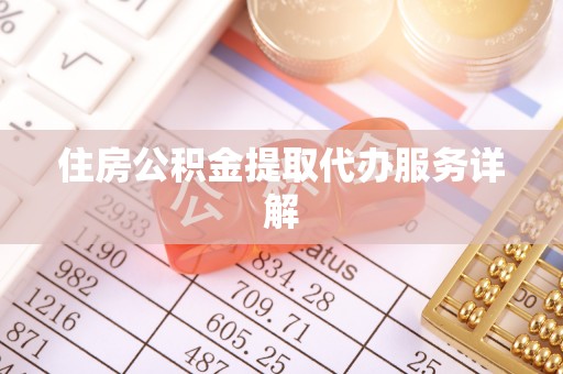 建德住房公积金提取代办服务详解