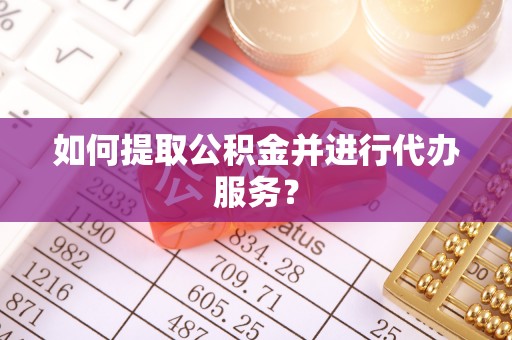 建德如何提取公积金并进行代办服务？