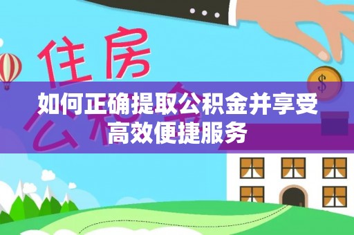 建德如何正确提取公积金并享受高效便捷服务
