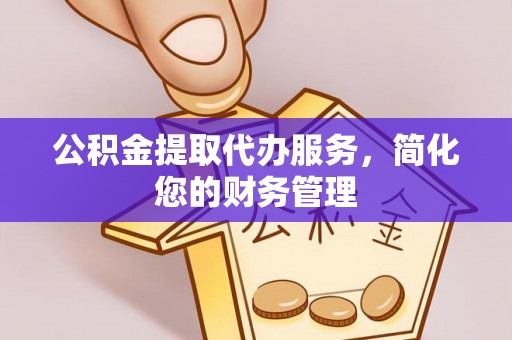 建德公积金提取代办服务，简化您的财务管理