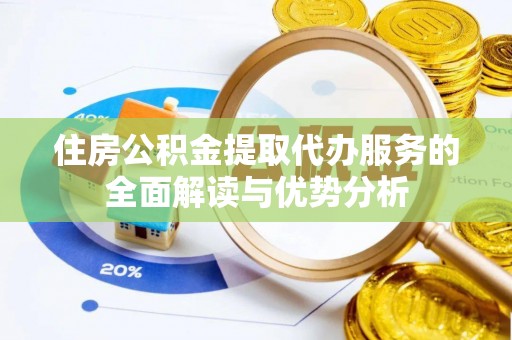 建德住房公积金提取代办服务的全面解读与优势分析